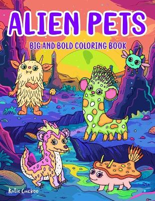 Alien Pets Big and Bold Coloring Book For Kids & Adults: 40 Whimsical Funny Characters With Big, Simple Designs