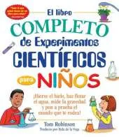 El Libro Complete de Experimentos Cientificos para Ninos: Hierve el Hielo, Haz Flotar el Agua, Mide la Gravedad y Pon a Prueba el Mundo Que Te Rodea!