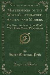 Masterpieces of the World's Literature, Ancient and Modern: The Great Authors of the World With Their Master Productions (Classic Reprint)