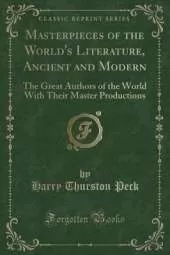 Masterpieces of the World's Literature, Ancient and Modern: The Great Authors of the World With Their Master Productions (Classic Reprint)