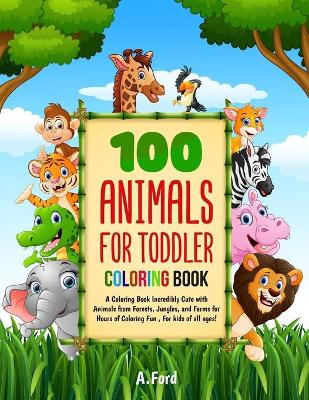 100 Animals For Toddler Coloring Book: A Coloring Book Incredibly Cute with Animals from Forests, Jungles, and Farms for Hours of Coloring Fun, For kids of all ages!