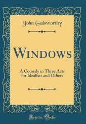 Windows: A Comedy in Three Acts for Idealists and Others (Classic Reprint)