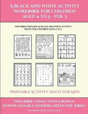 Printable Activity Sheets for Kids (A black and white activity workbook for children aged 4 to 5 - Vol 3): This book contains 50 black and white activity sheets for children aged 4 to 5