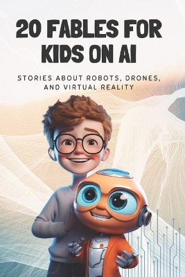 20 Fables For Kids On AI: Stories About Robots, Drones, And Virtual Reality