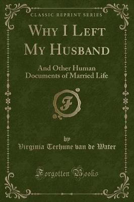 Why I Left My Husband: And Other Human Documents of Married Life (Classic Reprint)