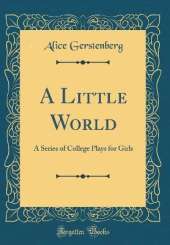 A Little World: A Series of College Plays for Girls (Classic Reprint)