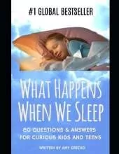 What Happens When We Sleep?: 80 Questions & Answers For Curious Kids and Teens