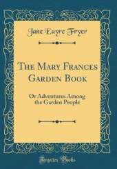 The Mary Frances Garden Book: Or Adventures Among the Garden People (Classic Reprint)