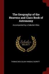 The Geography of the Heavens and Class Book of Astronomy: Accompanied by a Celestial Atlas