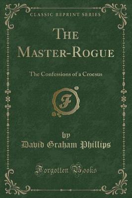 The Master-Rogue: The Confessions of a Croesus (Classic Reprint)