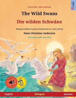 The Wild Swans - Die wilden Schwäne (English - German): Bilingual children's book based on a fairy tale by Hans Christian Andersen, with online audio and video