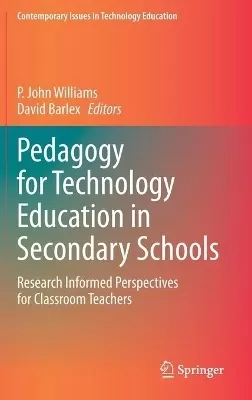 Pedagogy for Technology Education in Secondary Schools: Research Informed Perspectives for Classroom Teachers