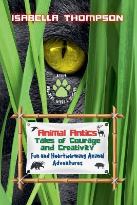 Animal Antics: Tales of Courage and Creativity: Fun and Heartwarming Animal Adventures