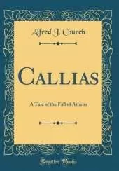 Callias: A Tale of the Fall of Athens (Classic Reprint)