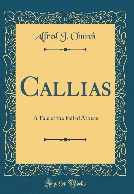 Callias: A Tale of the Fall of Athens (Classic Reprint)