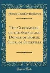 The Clockmaker, or the Sayings and Doings of Samuel Slick, of Slickville (Classic Reprint)