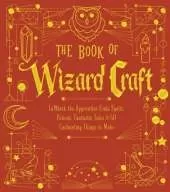 The Book of Wizard Craft: In Which the Apprentice Finds Spells, Potions, Fantastic Tales & 50 Enchanting Things to Make