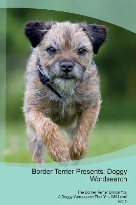 Border Terrier Presents: Doggy Wordsearch The Border Terrier Brings You A Doggy Wordsearch That You Will Love! Vol. 5