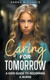 Caring for Tomorrow: A Kids Guide to Becoming a Nurse
