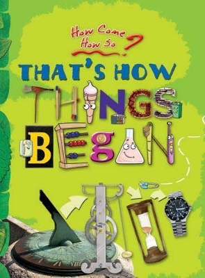 How Come? How So? That's How Things Began: The Inventions That Changed Our World