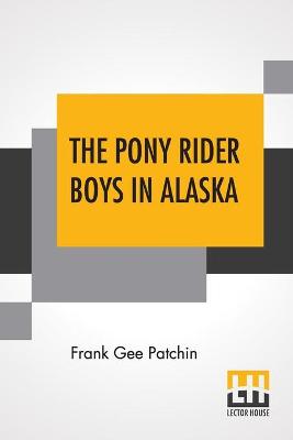 The Pony Rider Boys In Alaska: Or The Gold Diggers Of Taku Pass