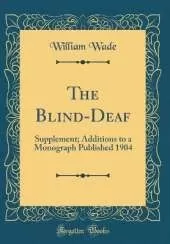 The Blind-Deaf: Supplement; Additions to a Monograph Published 1904 (Classic Reprint)