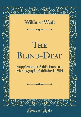 The Blind-Deaf: Supplement; Additions to a Monograph Published 1904 (Classic Reprint)