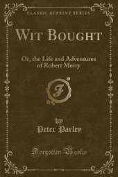 Wit Bought: Or, the Life and Adventures of Robert Merry (Classic Reprint)