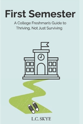 First Semester: A College Freshman's Guide to Thriving, Not Just Surviving