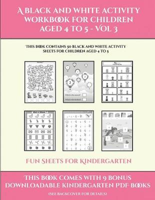 Fun Sheets for Kindergarten (A black and white activity workbook for children aged 4 to 5 - Vol 3): This book contains 50 black and white activity sheets for children aged 4 to 5