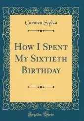 How I Spent My Sixtieth Birthday (Classic Reprint)