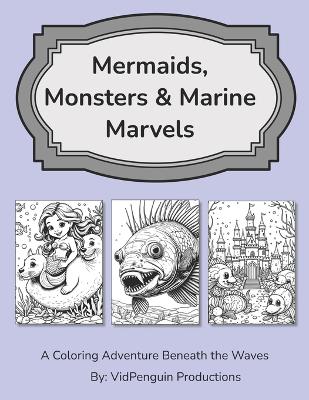 Mermaids, Monsters & Marine Marvels: A Coloring Adventure Beneath the Waves