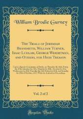 The Trials of Jeremiah Brandreth, William Turner, Isaac Ludlam, George Weightman, and Others, for High Treason, Vol. 2 of 2: Under a Special Commission at Derby, on Thursday the 16th, Friday the 17th, Saturday the 18th, Monday the 20th, Tuesday the 21st,