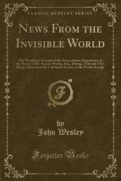 News From the Invisible World: The Wonderful Account of the Extraordinary Experiences at the House of Mr. Samuel Wesley, Sen., During, 1716 and 1717; Being a Reprint of the Celebrated Letters of the Wesley Family (Classic Reprint)