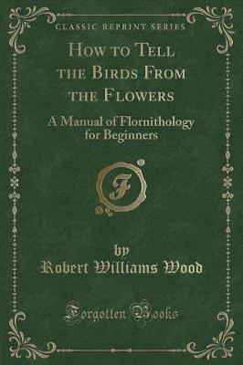 How to Tell the Birds From the Flowers: A Manual of Flornithology for Beginners (Classic Reprint)