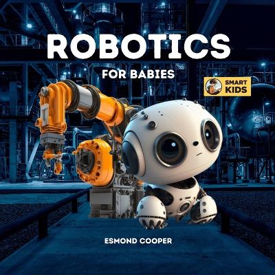 Robotics for Babies: A Simple Introduction to Robotics for Babies, Toddlers, Kids and Young Children