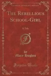 The Rebellious School-Girl: A Tale (Classic Reprint)