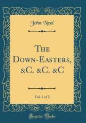 The Down-Easters, &C. &C. &C, Vol. 1 of 2 (Classic Reprint)