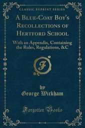 A Blue-Coat Boy's Recollections of Hertford School: With an Appendix, Containing the Rules, Regulations, &C (Classic Reprint)