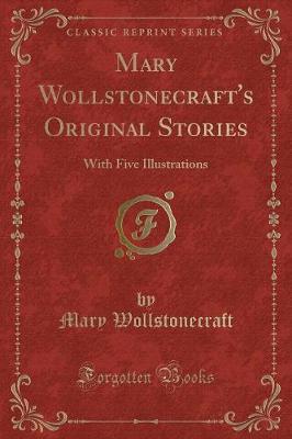 Mary Wollstonecraft's Original Stories: With Five Illustrations (Classic Reprint)