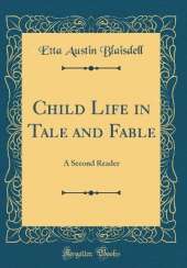 Child Life in Tale and Fable: A Second Reader (Classic Reprint)