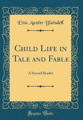 Child Life in Tale and Fable: A Second Reader (Classic Reprint)