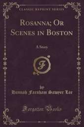 Rosanna; Or Scenes in Boston: A Story (Classic Reprint)