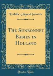 The Sunbonnet Babies in Holland (Classic Reprint)