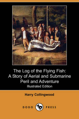 The Log of the Flying Fish: A Story of Aerial and Submarine Peril and Adventure (Illustrated Edition) (Dodo Press)