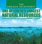 The Amazon Rainforest: One of Earth's Largest Natural Resources Children's Books about Forests Grade 4 Children's Environment & Ecology Books