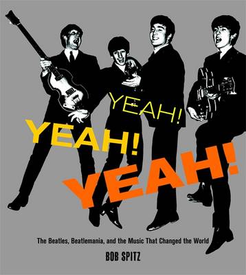 Yeah! Yeah! Yeah!: The Beatles, Beatlemania and the Music That Changed the World