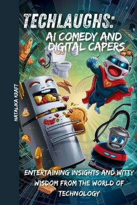 TechLaughs: AI comedy and digital capers: Entertaining Insights and Witty Wisdom from the World of Technology