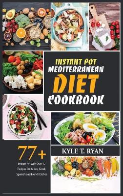 Instant Pot Mediterranean Diet Cookbook: Instant Pot with Over 77 Recipes for Italian, Greek, Spanish and French Dishes