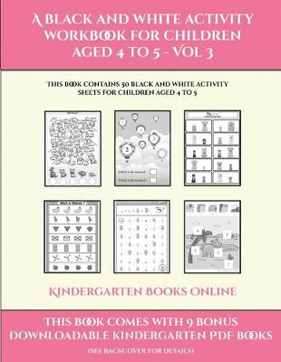 Kindergarten Books Online (A black and white activity workbook for children aged 4 to 5 - Vol 3): This book contains 50 black and white activity sheets for children aged 4 to 5